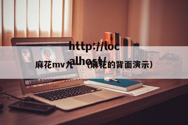 麻花mv九一(麻花的背面演示)